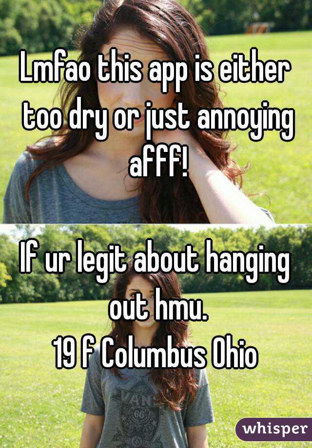 Lmfao this app is either too dry or just annoying afff!

If ur legit about hanging out hmu.
19 f Columbus Ohio