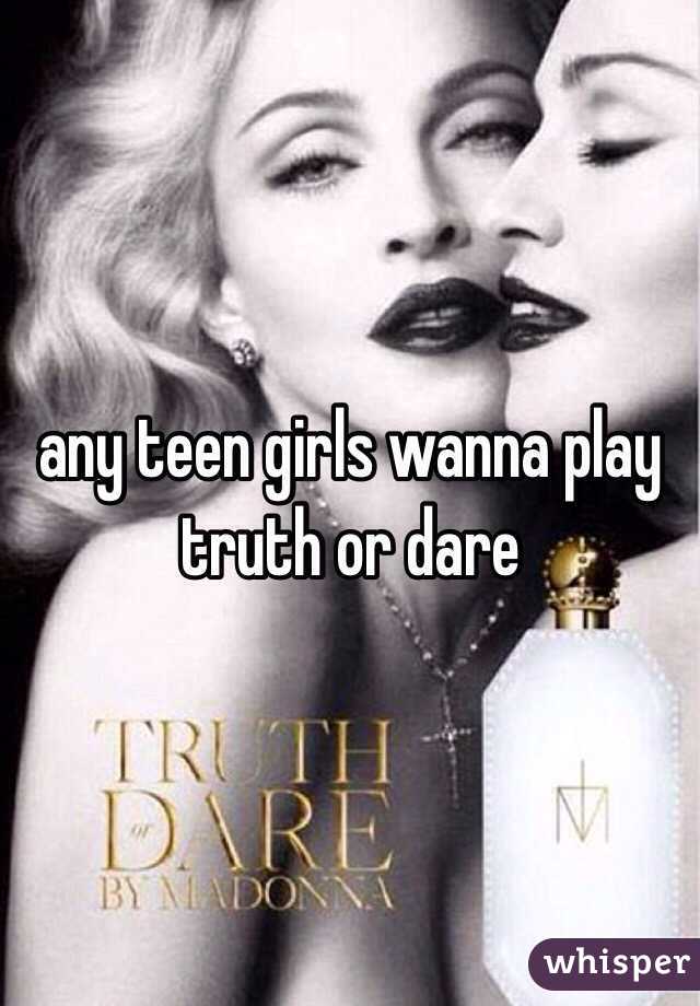any teen girls wanna play truth or dare