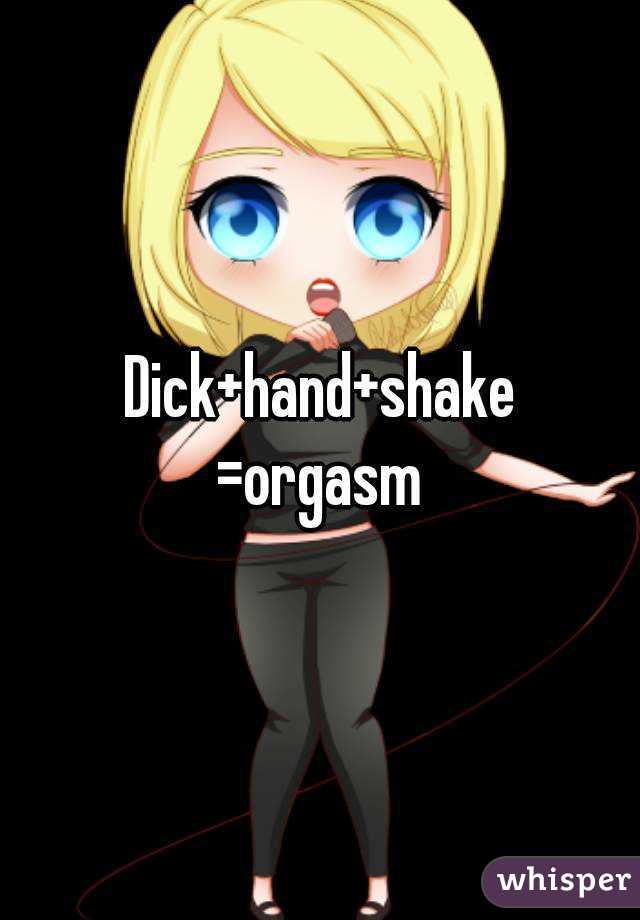Dick+hand+shake
=orgasm