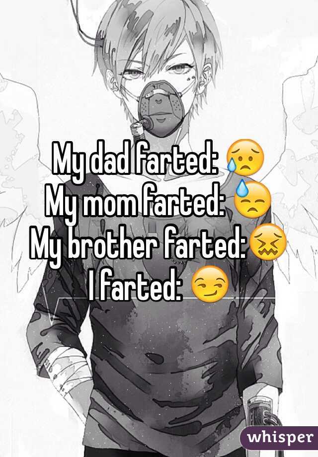 My dad farted: 😥
My mom farted: 😓
My brother farted:😖
I farted: 😏