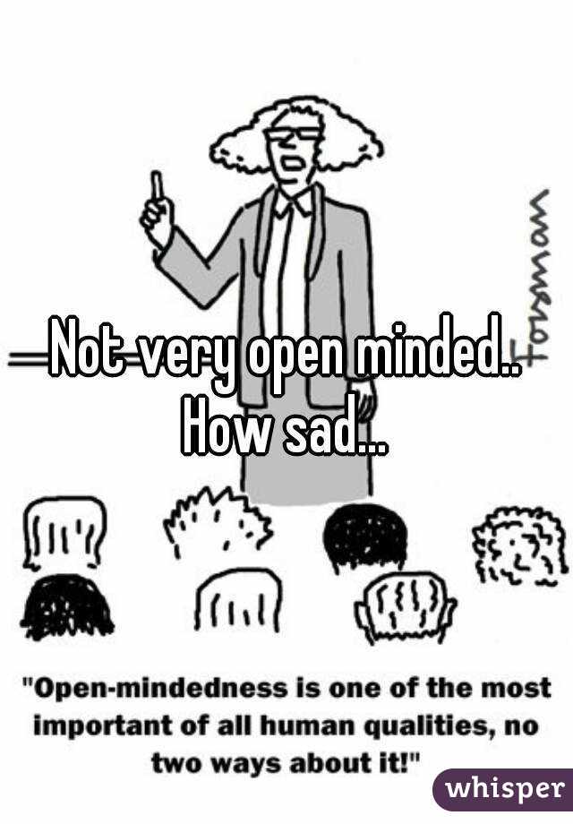 Not very open minded.. How sad... 