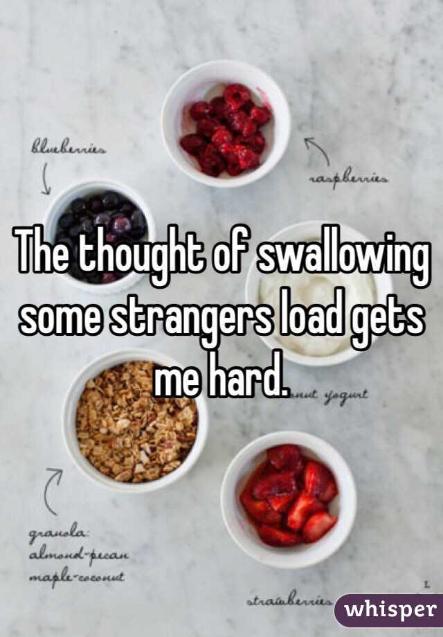 The thought of swallowing some strangers load gets me hard.
