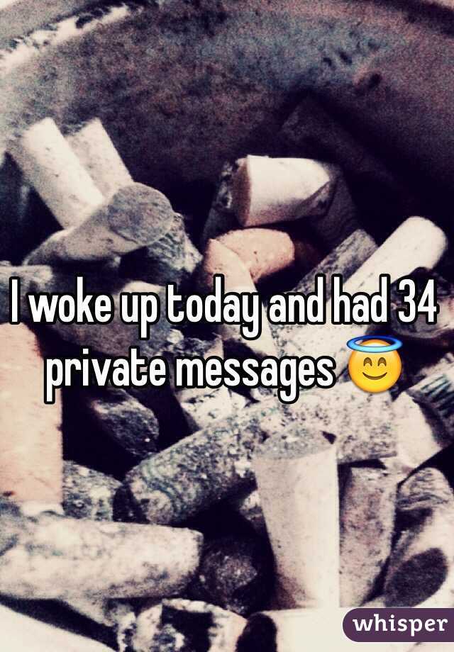 I woke up today and had 34 private messages 😇