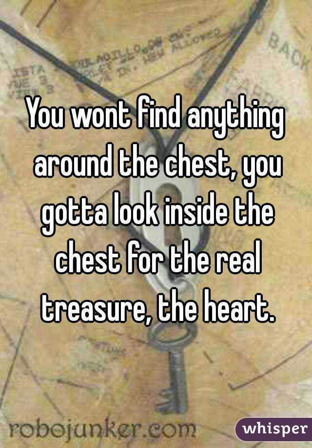You wont find anything around the chest, you gotta look inside the chest for the real treasure, the heart.