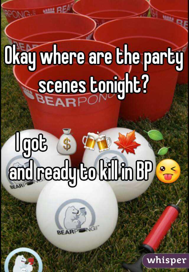 Okay where are the party scenes tonight? 

I got 💰🍻🍁🍃 and ready to kill in BP😜 