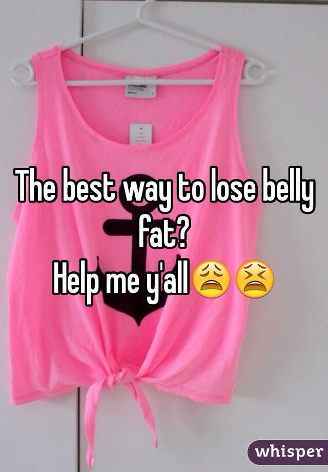 The best way to lose belly fat? 
Help me y'all😩😫