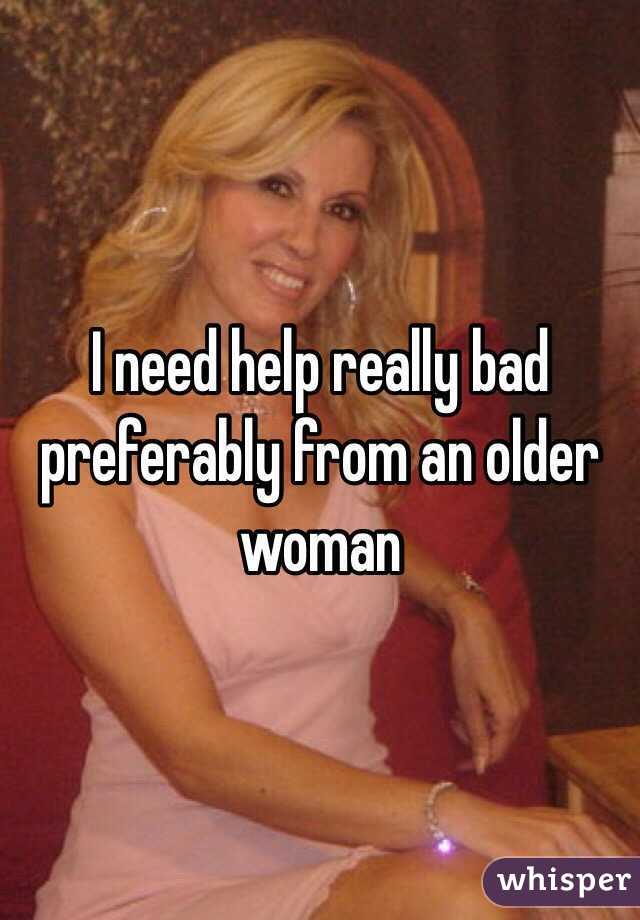  I need help really bad preferably from an older woman 