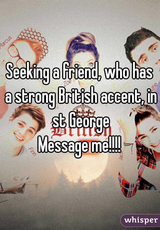 Seeking a friend, who has a strong British accent, in st George
Message me!!!!