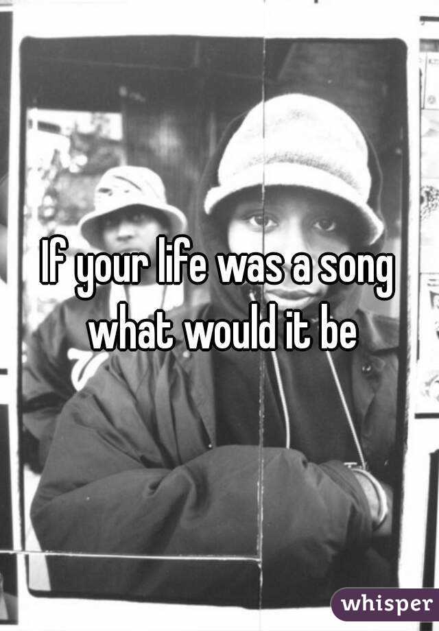 If your life was a song what would it be