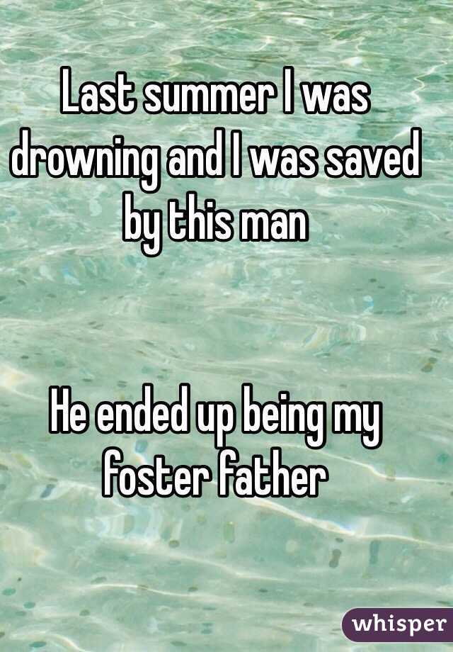Last summer I was drowning and I was saved by this man 


He ended up being my foster father 