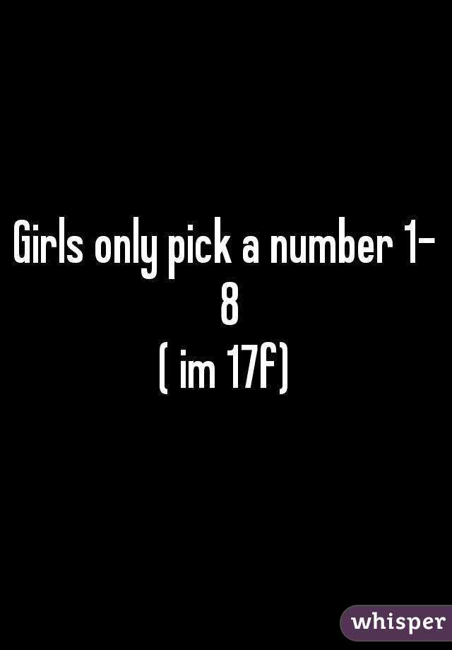 Girls only pick a number 1- 8
( im 17f)
