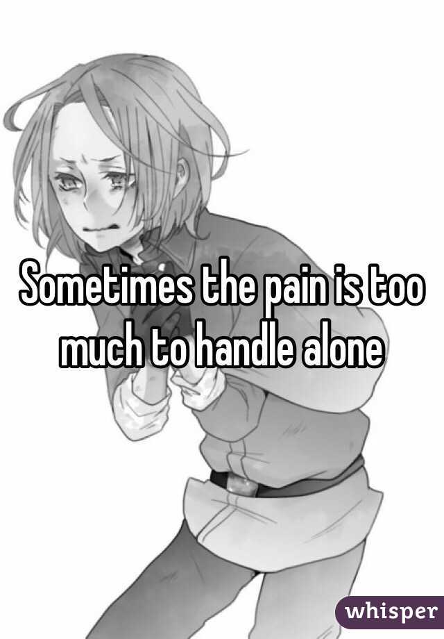 Sometimes the pain is too much to handle alone 