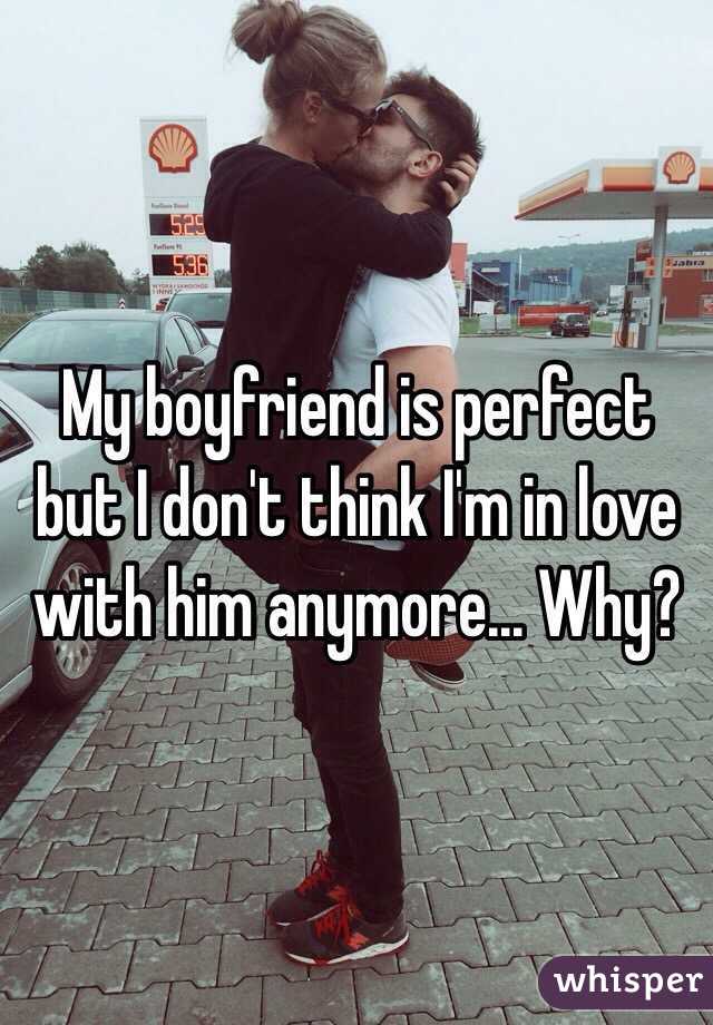 My boyfriend is perfect but I don't think I'm in love with him anymore... Why?