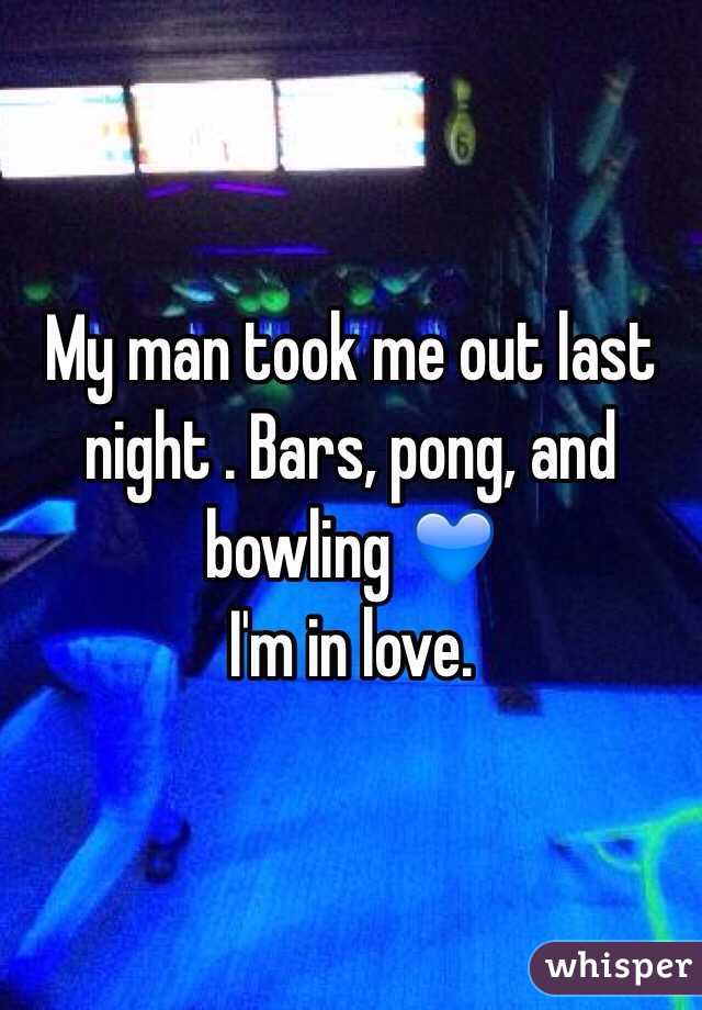 My man took me out last night . Bars, pong, and bowling 💙 
I'm in love.