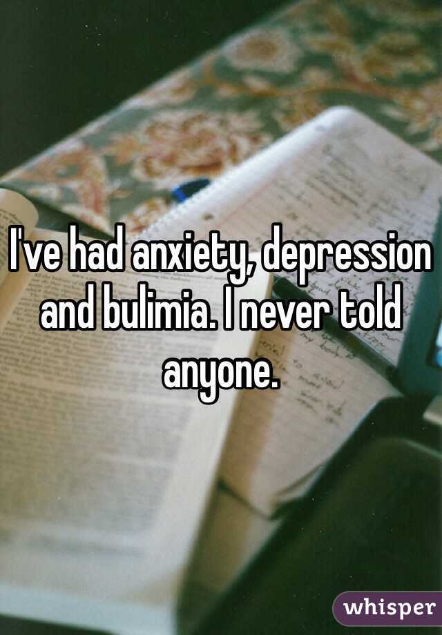 I've had anxiety, depression and bulimia. I never told anyone.