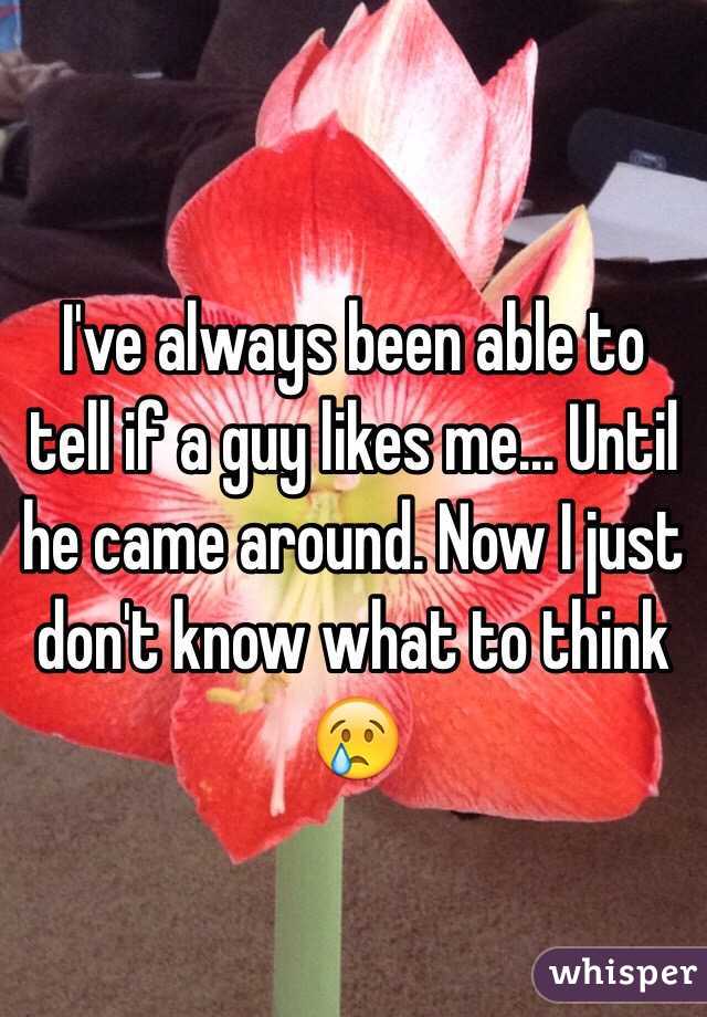 I've always been able to tell if a guy likes me... Until he came around. Now I just don't know what to think 😢