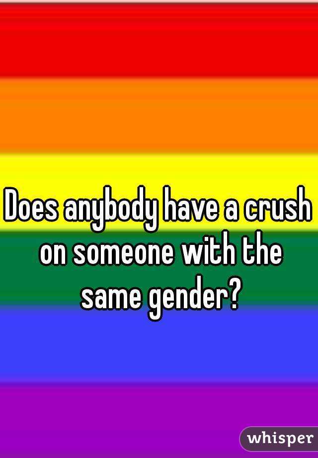 Does anybody have a crush on someone with the same gender?
