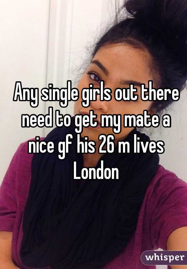 Any single girls out there need to get my mate a nice gf his 26 m lives London 