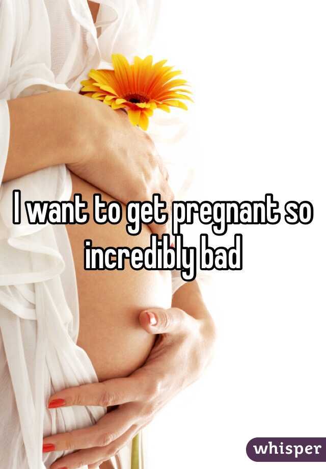 I want to get pregnant so incredibly bad 