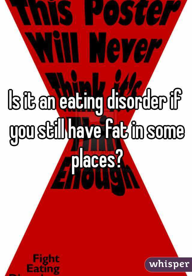 Is it an eating disorder if you still have fat in some places?