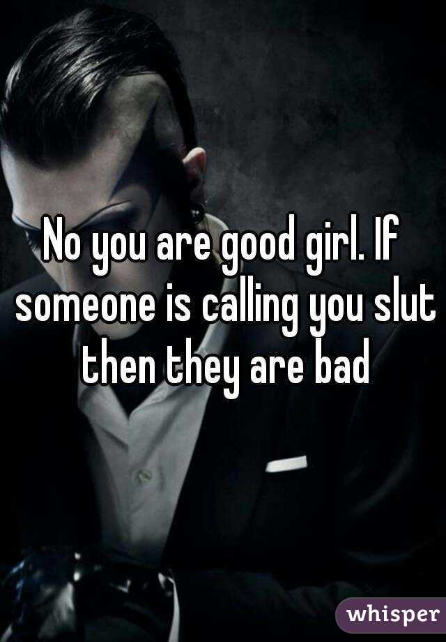 No you are good girl. If someone is calling you slut then they are bad