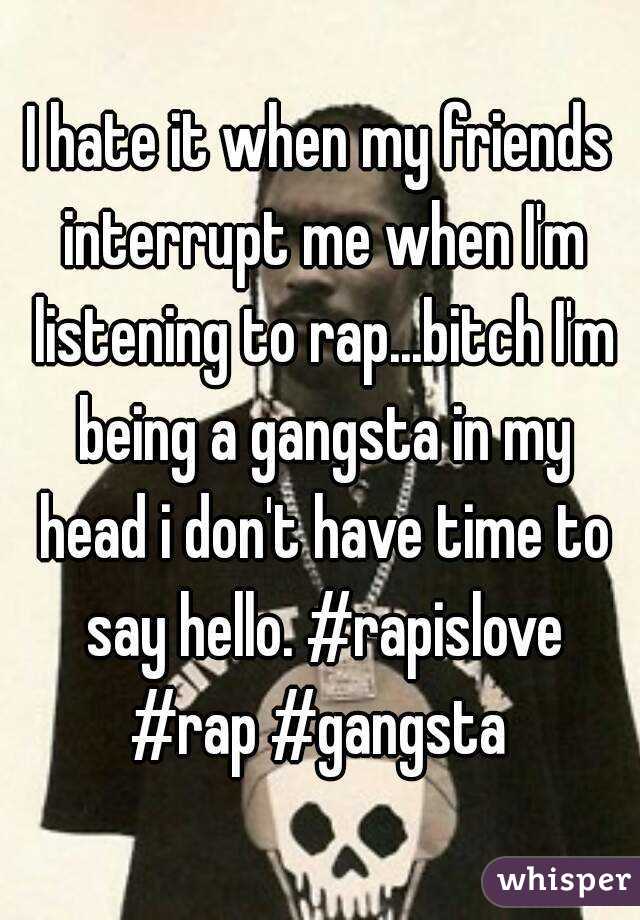 I hate it when my friends interrupt me when I'm listening to rap...bitch I'm being a gangsta in my head i don't have time to say hello. #rapislove #rap #gangsta 