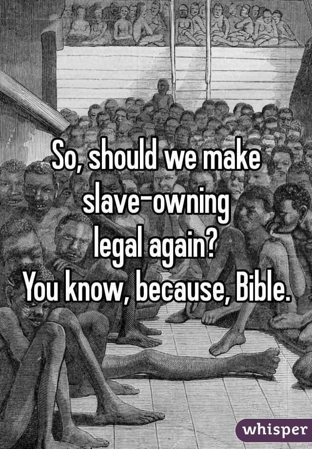 So, should we make 
slave-owning
legal again?
You know, because, Bible. 