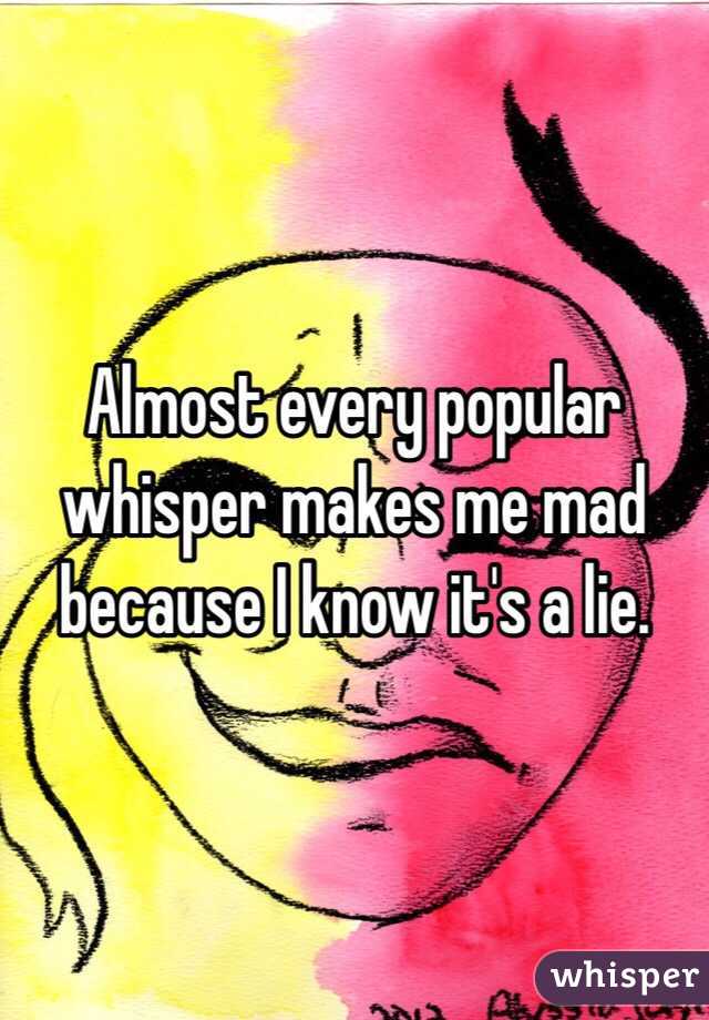 Almost every popular whisper makes me mad because I know it's a lie.