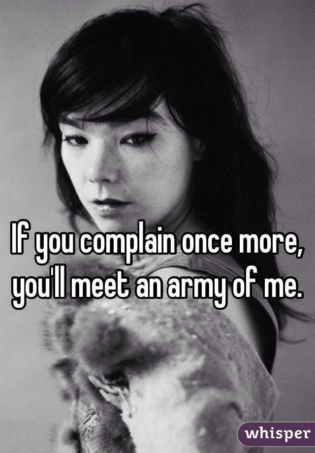 If you complain once more, you'll meet an army of me. 