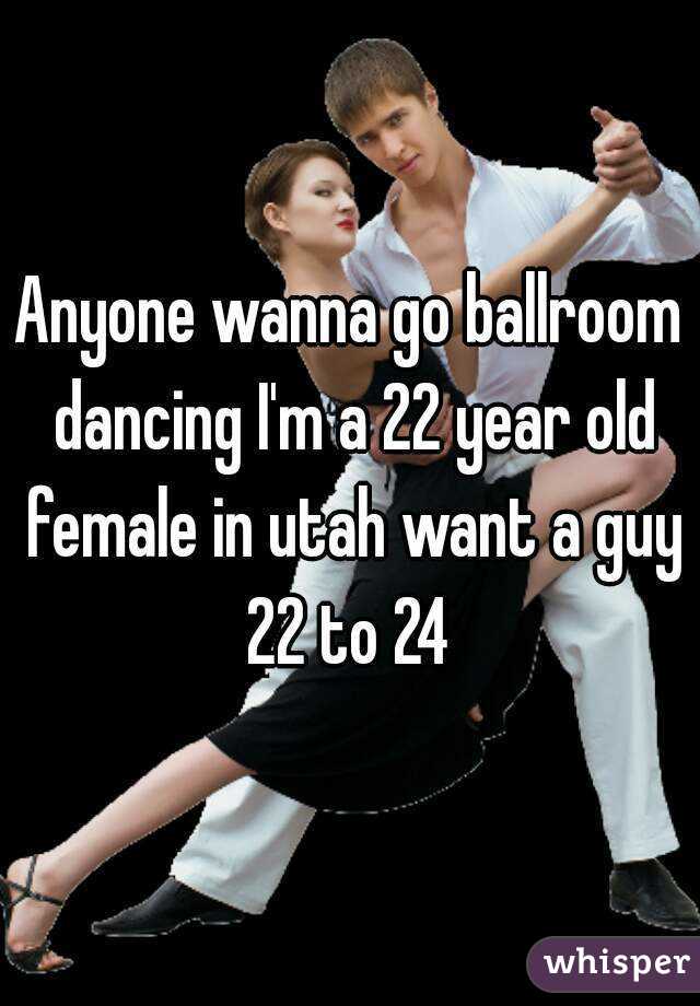 Anyone wanna go ballroom dancing I'm a 22 year old female in utah want a guy 22 to 24 