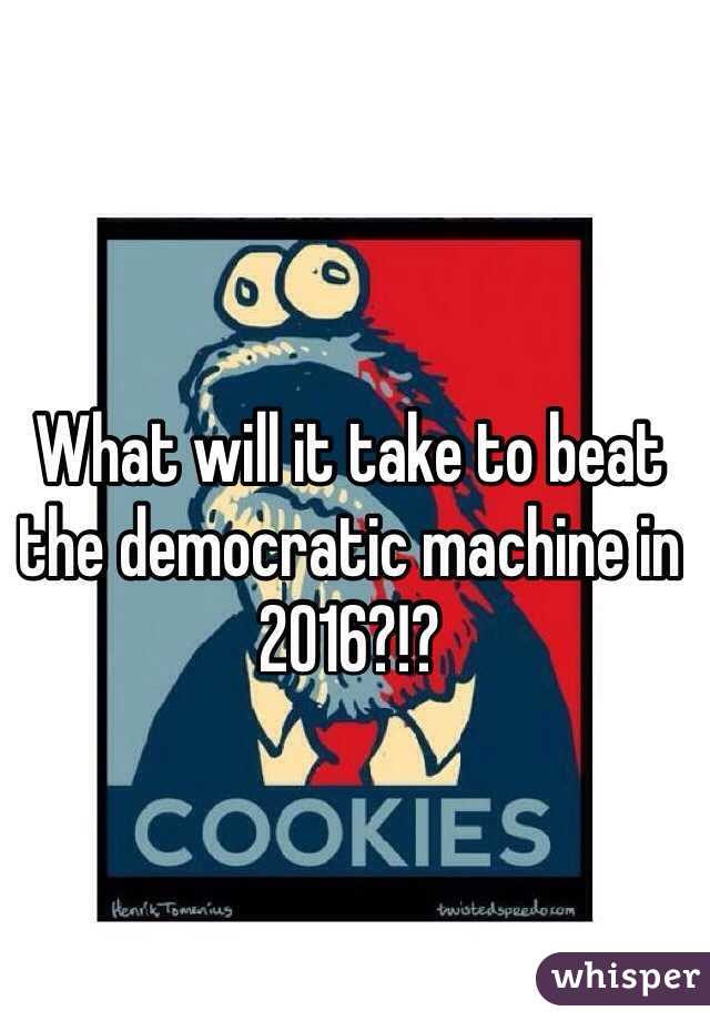 What will it take to beat the democratic machine in 2016?!? 