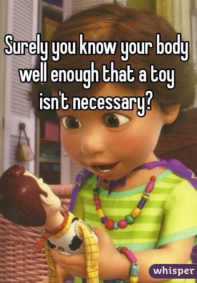 Surely you know your body well enough that a toy isn't necessary? 