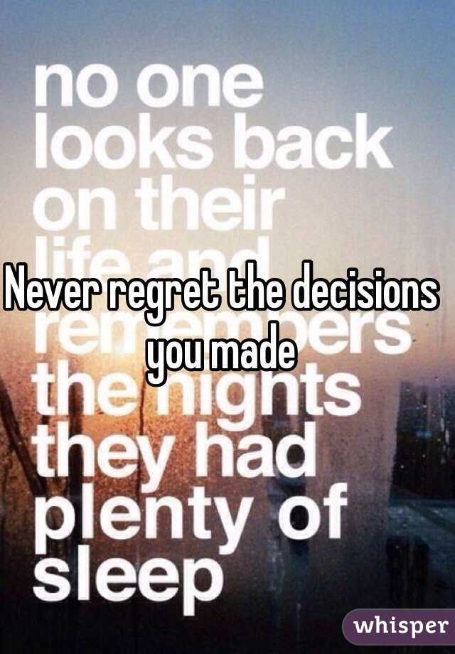 Never regret the decisions you made 