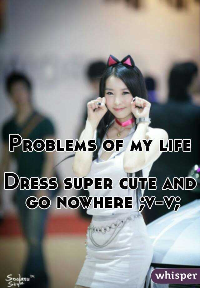 Problems of my life

Dress super cute and go nowhere ;v-v;