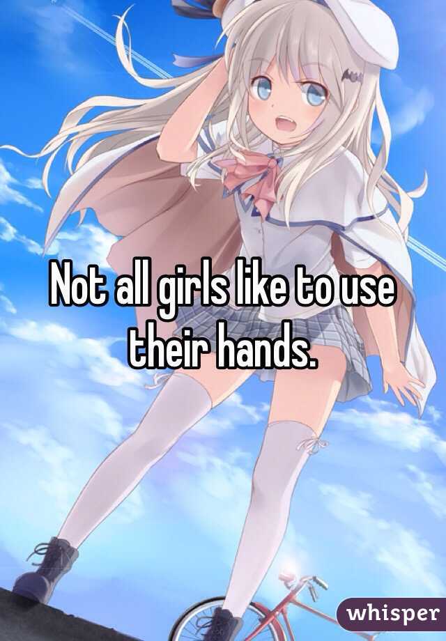 Not all girls like to use their hands.