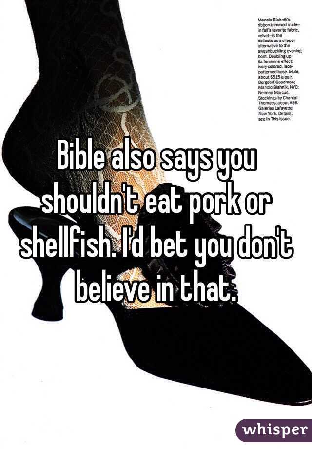 Bible also says you shouldn't eat pork or shellfish. I'd bet you don't believe in that. 