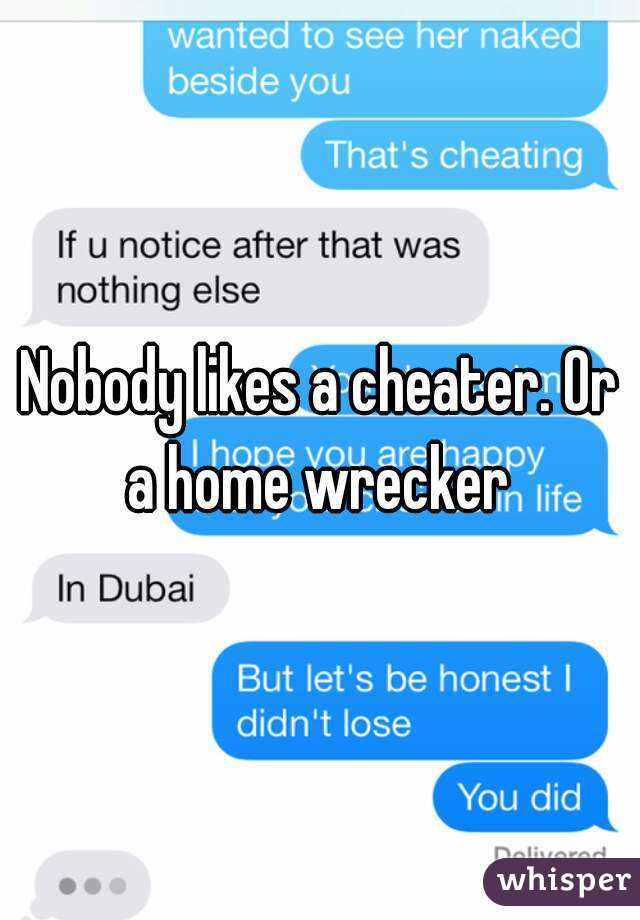 Nobody likes a cheater. Or a home wrecker 