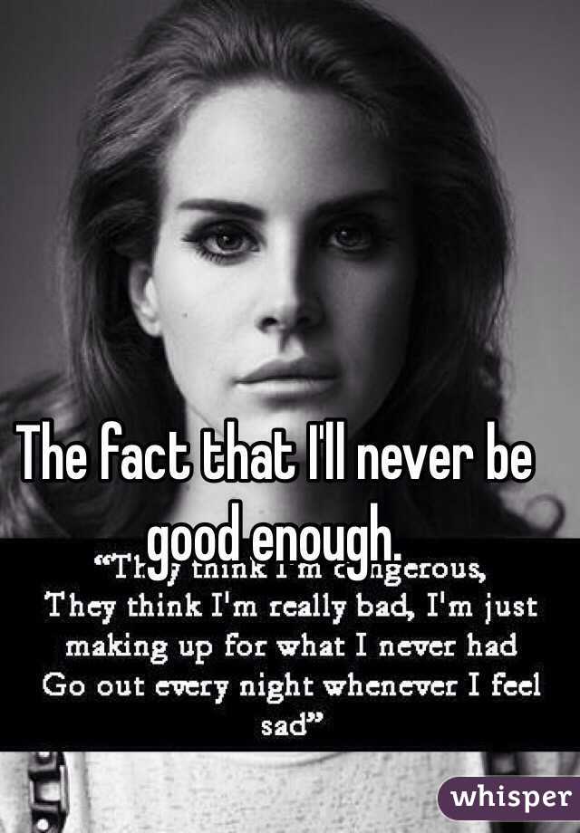 The fact that I'll never be good enough. 