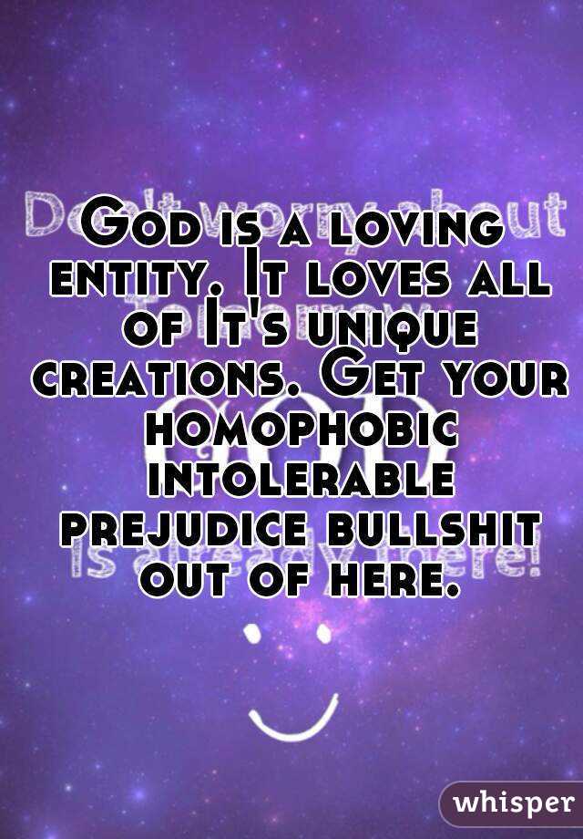 God is a loving entity. It loves all of It's unique creations. Get your homophobic intolerable prejudice bullshit out of here.