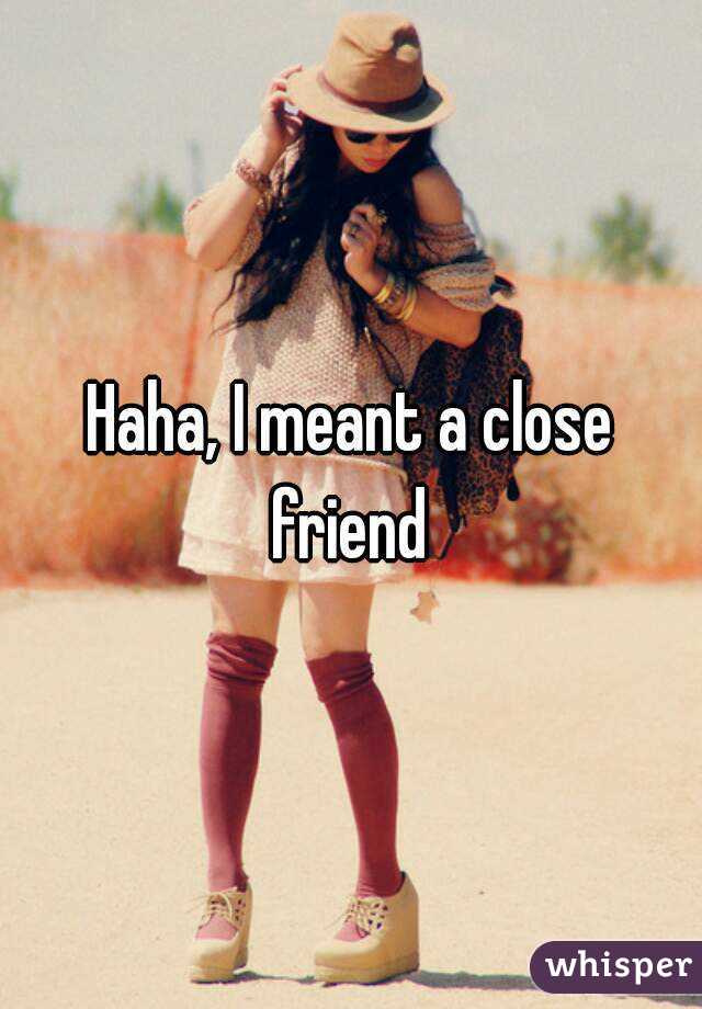 Haha, I meant a close friend 