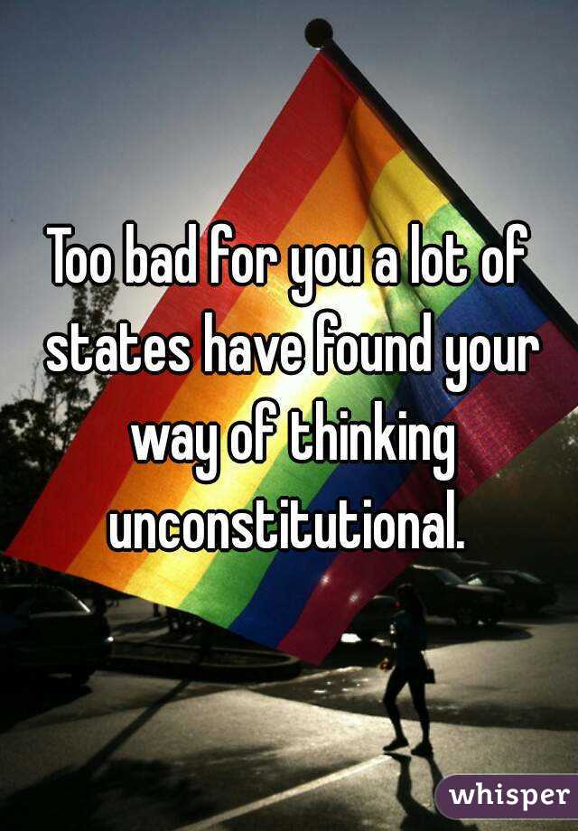 Too bad for you a lot of states have found your way of thinking unconstitutional. 