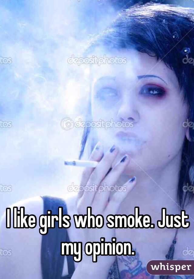 I like girls who smoke. Just my opinion.