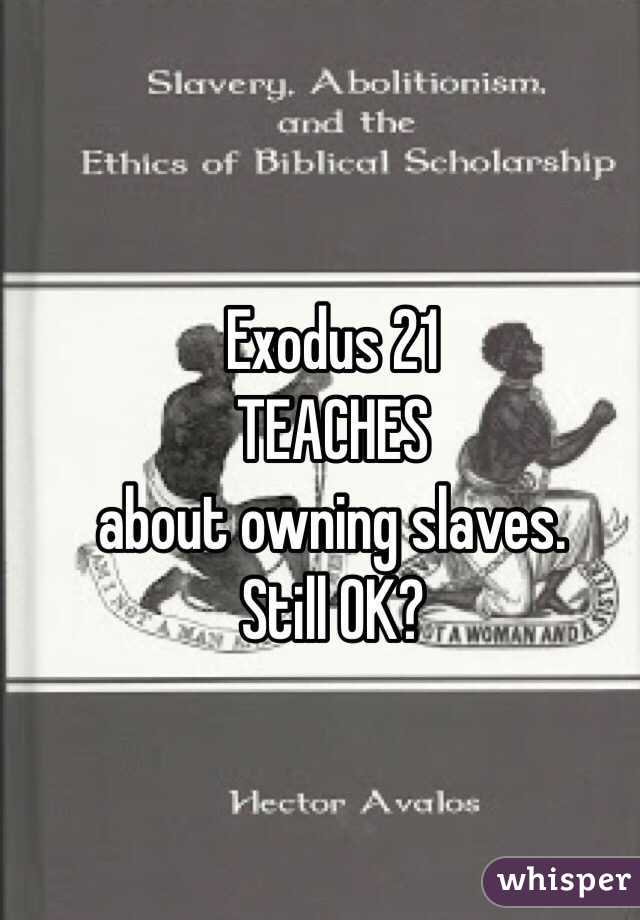 Exodus 21 
TEACHES
about owning slaves.
Still OK? 