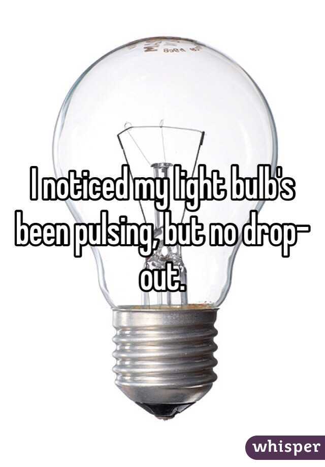 I noticed my light bulb's been pulsing, but no drop-out.
