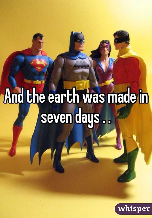 And the earth was made in seven days . .