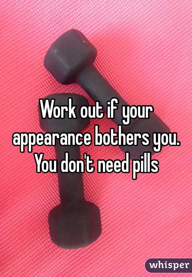 Work out if your appearance bothers you. You don't need pills