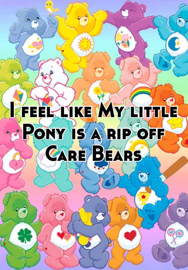 I feel like My little Pony is a rip off Care Bears