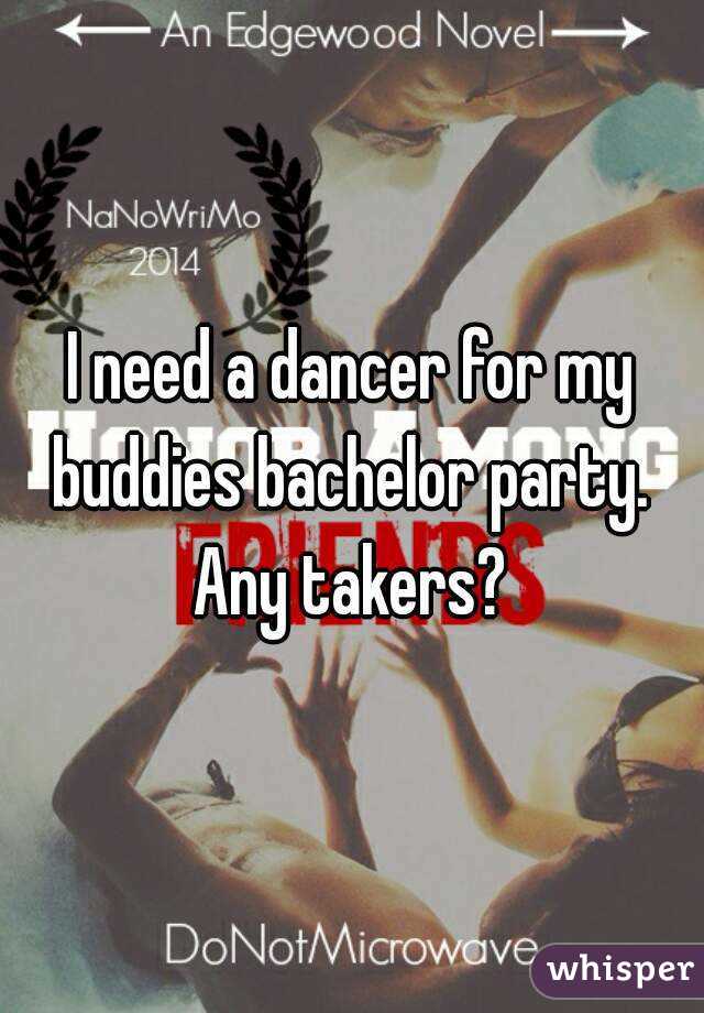 I need a dancer for my buddies bachelor party.  Any takers? 