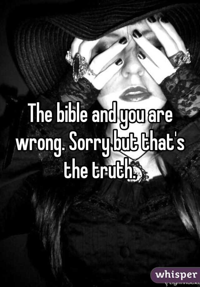 The bible and you are wrong. Sorry but that's the truth.