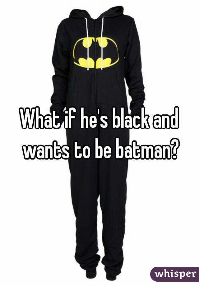 What if he's black and wants to be batman?